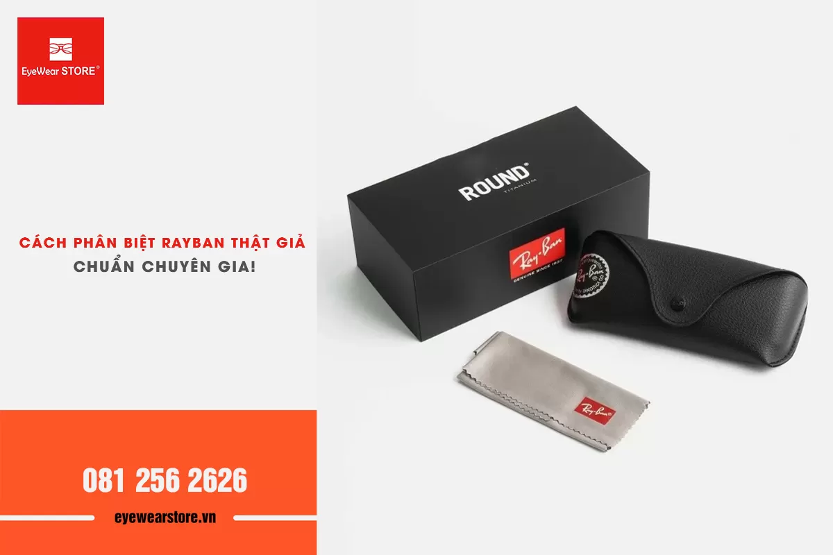 Sở hữu Rayban xịn không khó: 4 cách phân biệt rayban thật và giả chuẩn chuyên gia